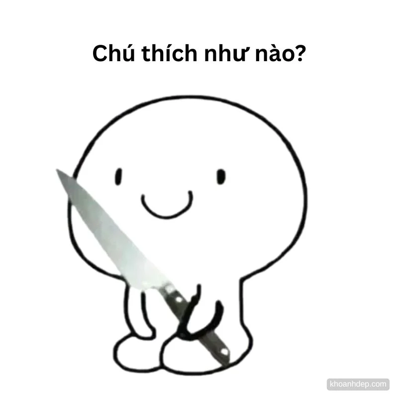 meme hoạt hình cầm dao dọa chú thích như nào?